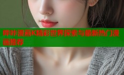 哔咔漫画K精彩世界探索与最新热门漫画推荐
