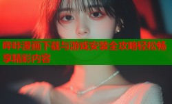 哔咔漫画下载与游戏安装全攻略轻松畅享精彩内容