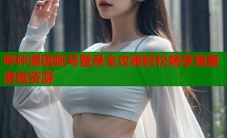 哔咔漫画账号登录全攻略轻松畅享海量漫画资源