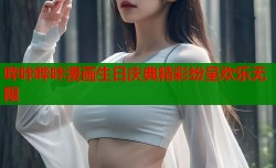 哔咔哔咔漫画生日庆典精彩纷呈欢乐无限