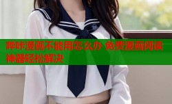 哔咔漫画不能用怎么办 免费漫画阅读神器轻松解决