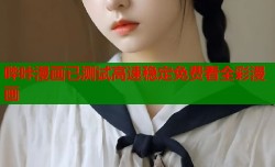 哔咔漫画已测试高速稳定免费看全彩漫画