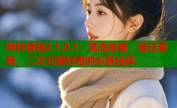 哔咔漫画2.1.0.1：高清追番，每日更新，二次元爱好者的必备选择.
