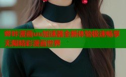哔咔漫画uu加速器全新体验极速畅享无限精彩漫画世界