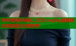 哔咔漫画仲夏版二次元cosplay盛典精彩绽放夏日幻想世界