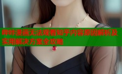 哔咔漫画无法观看知乎内容原因解析及实用解决方案全攻略