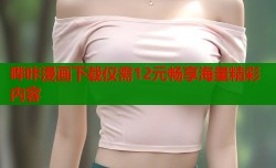 哔咔漫画下载仅需12元畅享海量精彩内容