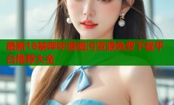最新18禁哔咔漫画污资源免费下载平台推荐大全