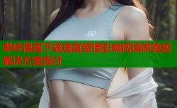 哔咔漫画下载速度缓慢影响阅读体验的解决方案探讨