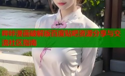 哔咔漫画破解版百度贴吧资源分享与交流社区指南