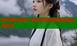 哔咔哔咔漫画二精彩故事集燃爆你的漫画世界