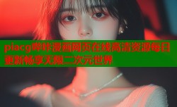 piacg哔咔漫画网页在线高清资源每日更新畅享无限二次元世界