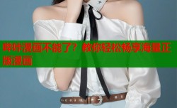 哔咔漫画不能了？教你轻松畅享海量正版漫画