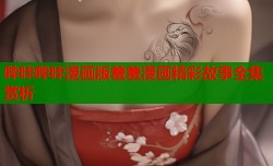 哔咔哔咔漫画版羞羞漫画精彩故事全集赏析