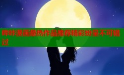 哔咔漫画最热作品推荐精彩纷呈不可错过
