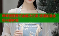 哔咔漫画看不全解决方案 极速加载全彩内容体验