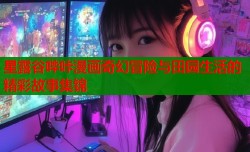 星露谷哔咔漫画奇幻冒险与田园生活的精彩故事集锦