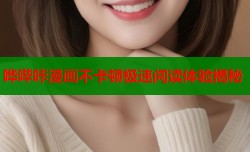 哗哔咔漫画不卡顿极速阅读体验揭秘