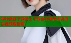 哔咔漫画下载骑士下载全攻略高清资源快速获取指南
