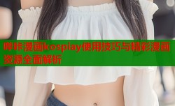 哔咔漫画kospiay使用技巧与精彩漫画资源全面解析