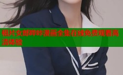租片女郎哔咔漫画全集在线免费观看高清体验