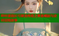 哔咔漫画长弓燧龙传奇之勇者崛起与史诗冒险故事