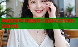 勇者的家哔咔漫画奇幻冒险与友情成长故事全集
