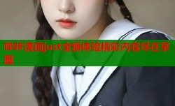 哔咔漫画just全新体验精彩内容尽在掌握