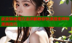 皮皮猫使用方法详解教你快速搜索哔咔漫画技巧