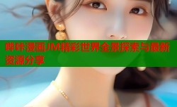 哔咔漫画JM精彩世界全景探索与最新资源分享