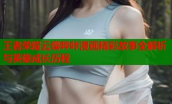 王者荣耀云缨哔咔漫画精彩故事全解析与英雄成长历程