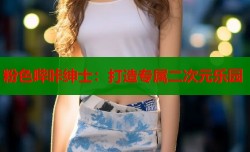 粉色哔咔绅士：打造专属二次元乐园