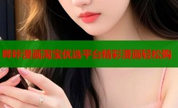 哔咔漫画淘宝优选平台精彩漫画轻松购