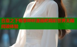 合意之下畅享哔咔漫画吧精彩世界无限阅读体验