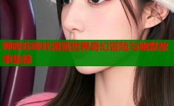 呷哔咔哔咔漫画世界奇幻冒险与幽默故事集锦