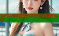 哔咔哔咔漫画资源分享平台谁有最新推荐