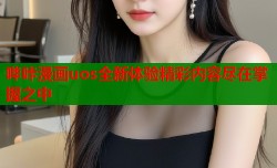 哔咔漫画uos全新体验精彩内容尽在掌握之中