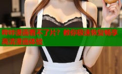 哔咔漫画看不了片？教你极速恢复畅享高清漫画体验