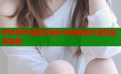 哔咔哔咔漫画五精彩纷呈的奇幻冒险故事集锦