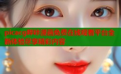 picacg哔咔漫画免费在线观看平台全新体验尽享精彩内容