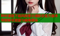 哔咔漫画下载风险警示谨防非官方版本导致账号泄露与病毒感染