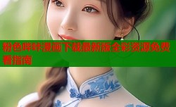 粉色哔咔漫画下载最新版全彩资源免费看指南
