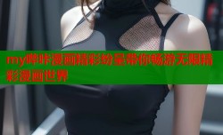 my哔咔漫画精彩纷呈带你畅游无限精彩漫画世界