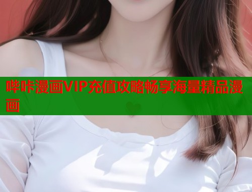 哔咔漫画VIP充值攻略畅享海量精品漫画  第1张