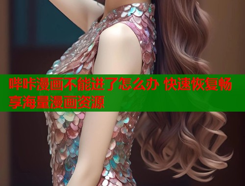 哔咔漫画不能进了怎么办 快速恢复畅享海量漫画资源  第1张