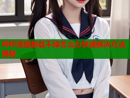 哔咔漫画卸载不掉怎么办快速解决方法揭秘  第1张