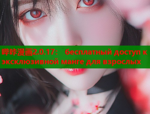 哔咔漫画2.0.17： бесплатный доступ к эксклюзивной манге для взрослых  第1张