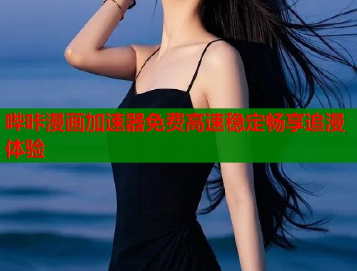 哔咔漫画加速器免费高速稳定畅享追漫体验  第1张