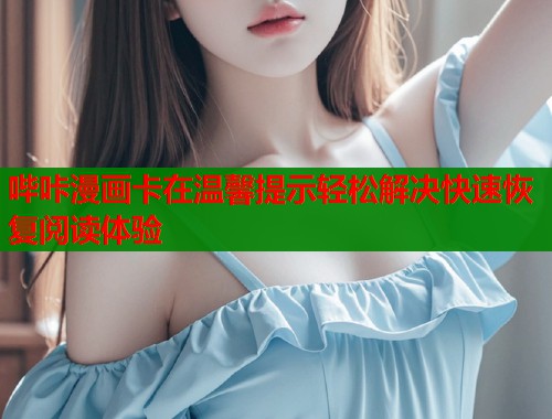 哔咔漫画卡在温馨提示轻松解决快速恢复阅读体验  第1张