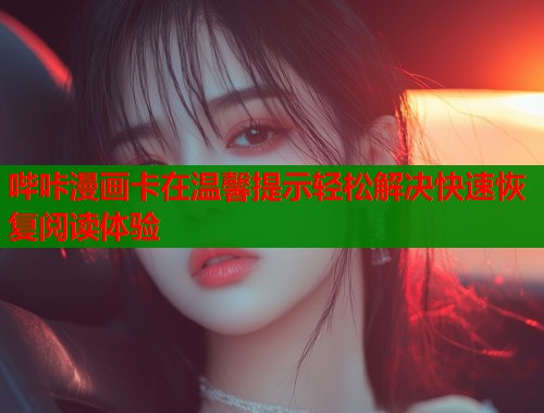 哔咔漫画卡在温馨提示轻松解决快速恢复阅读体验  第2张